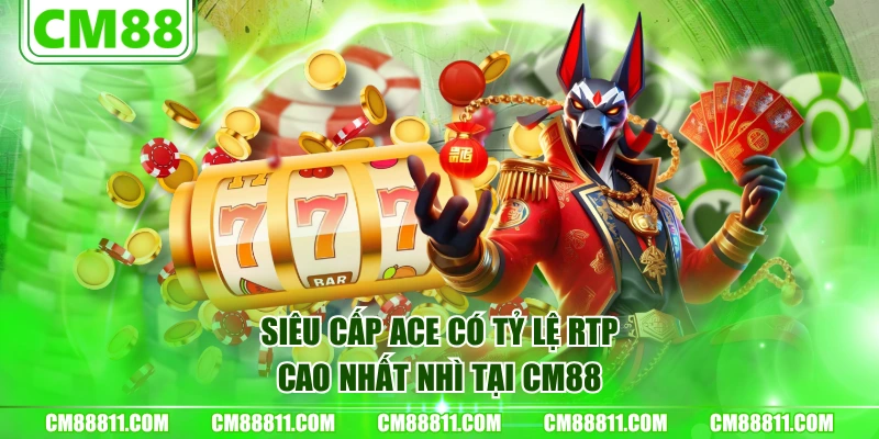 Siêu cấp Ace có tỷ lệ RTP cao nhất nhì tại CM88